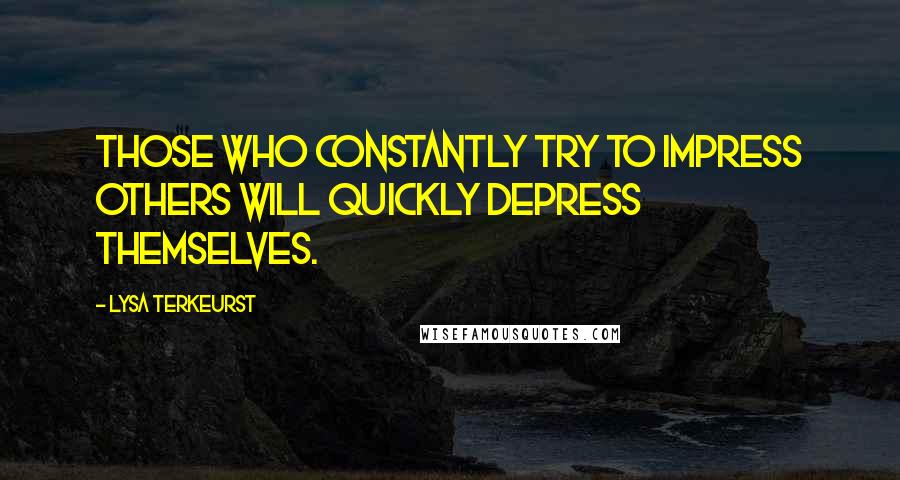 Lysa TerKeurst Quotes: Those who constantly try to impress others will quickly depress themselves.