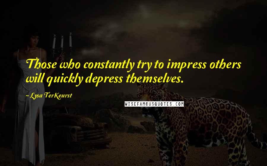 Lysa TerKeurst Quotes: Those who constantly try to impress others will quickly depress themselves.