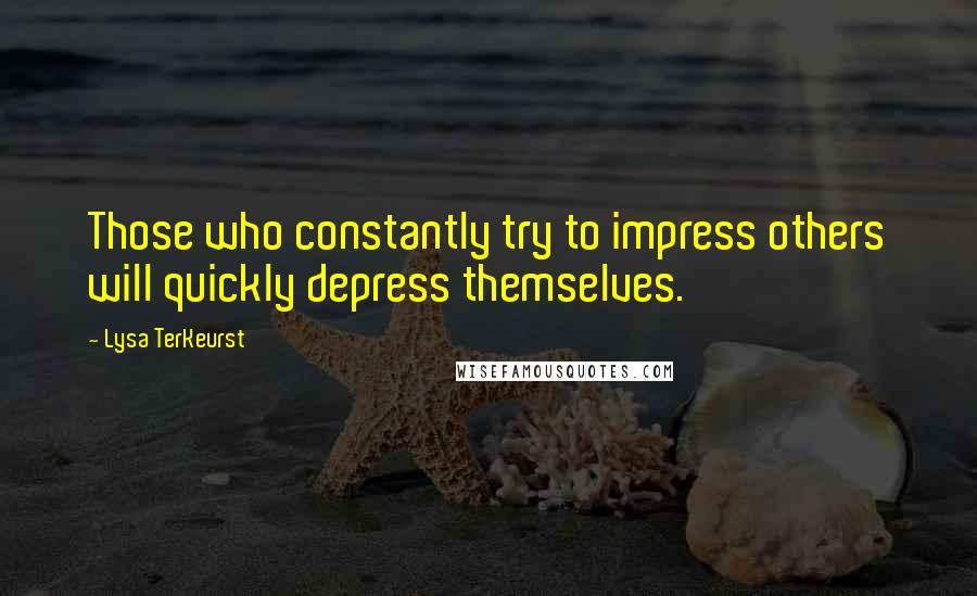 Lysa TerKeurst Quotes: Those who constantly try to impress others will quickly depress themselves.