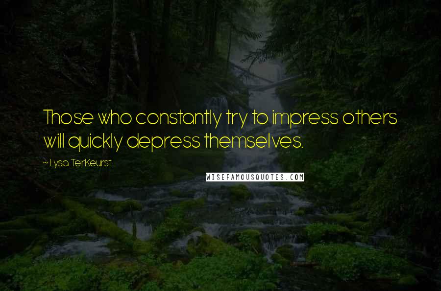 Lysa TerKeurst Quotes: Those who constantly try to impress others will quickly depress themselves.