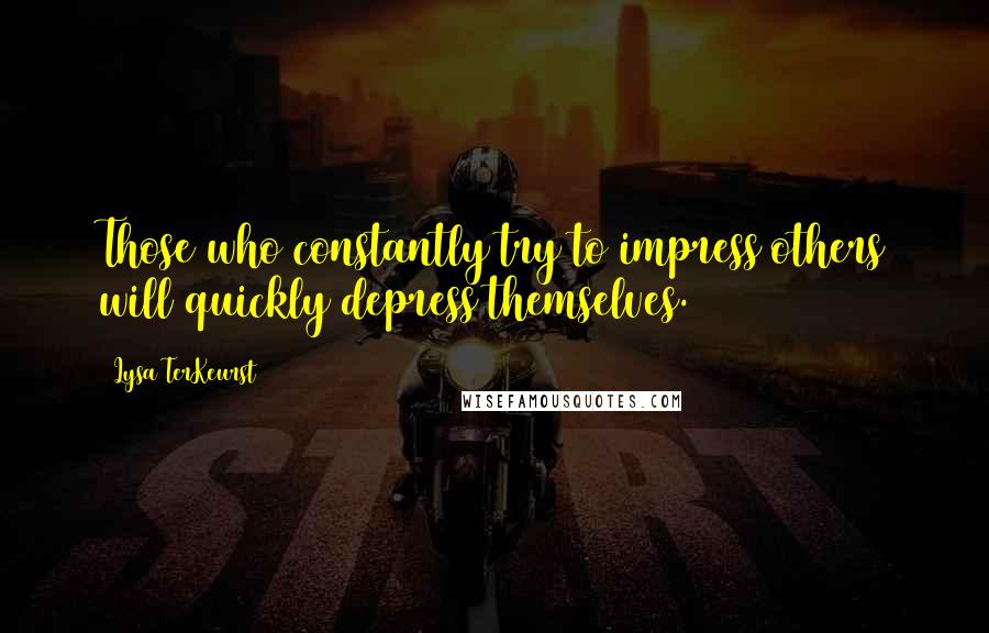 Lysa TerKeurst Quotes: Those who constantly try to impress others will quickly depress themselves.