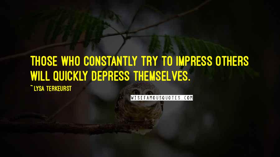 Lysa TerKeurst Quotes: Those who constantly try to impress others will quickly depress themselves.