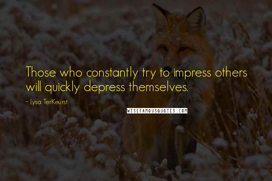 Lysa TerKeurst Quotes: Those who constantly try to impress others will quickly depress themselves.