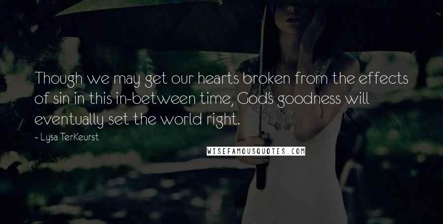 Lysa TerKeurst Quotes: Though we may get our hearts broken from the effects of sin in this in-between time, God's goodness will eventually set the world right.