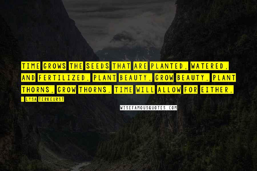 Lysa TerKeurst Quotes: Time grows the seeds that are planted, watered, and fertilized. Plant beauty, grow beauty. Plant thorns, grow thorns. Time will allow for either.