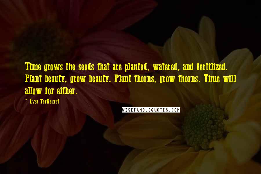 Lysa TerKeurst Quotes: Time grows the seeds that are planted, watered, and fertilized. Plant beauty, grow beauty. Plant thorns, grow thorns. Time will allow for either.