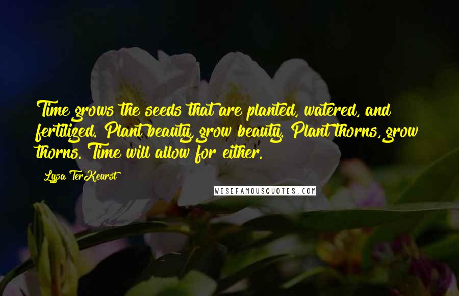 Lysa TerKeurst Quotes: Time grows the seeds that are planted, watered, and fertilized. Plant beauty, grow beauty. Plant thorns, grow thorns. Time will allow for either.