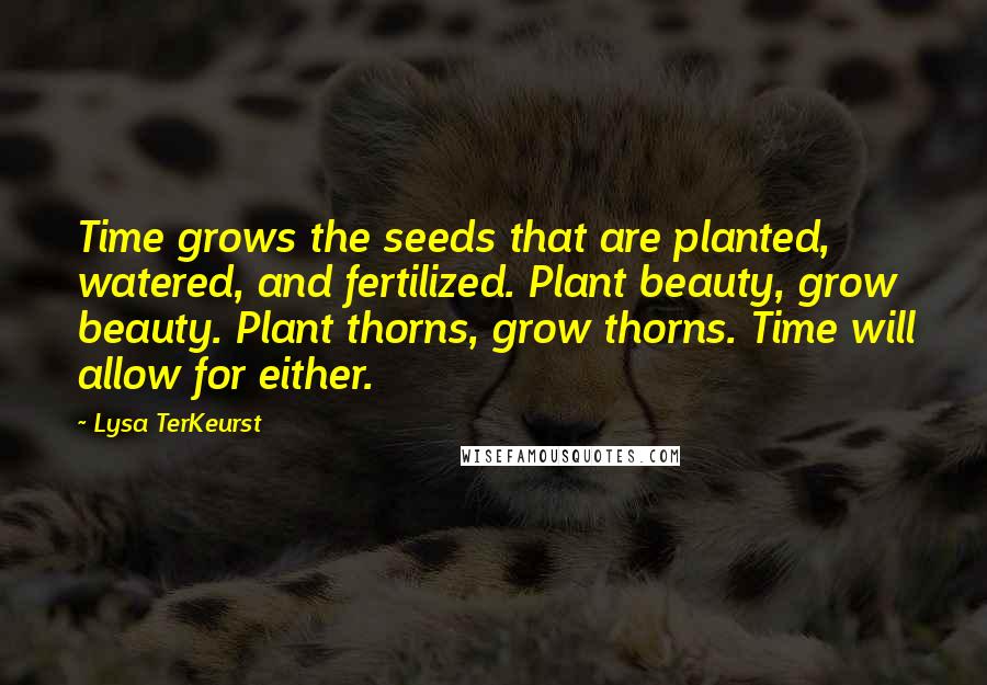 Lysa TerKeurst Quotes: Time grows the seeds that are planted, watered, and fertilized. Plant beauty, grow beauty. Plant thorns, grow thorns. Time will allow for either.