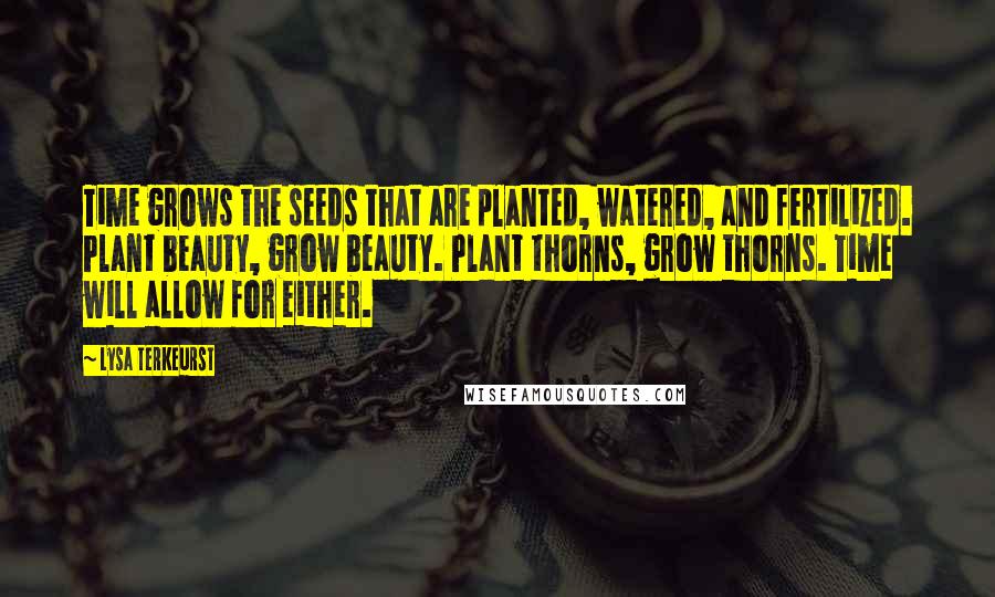 Lysa TerKeurst Quotes: Time grows the seeds that are planted, watered, and fertilized. Plant beauty, grow beauty. Plant thorns, grow thorns. Time will allow for either.