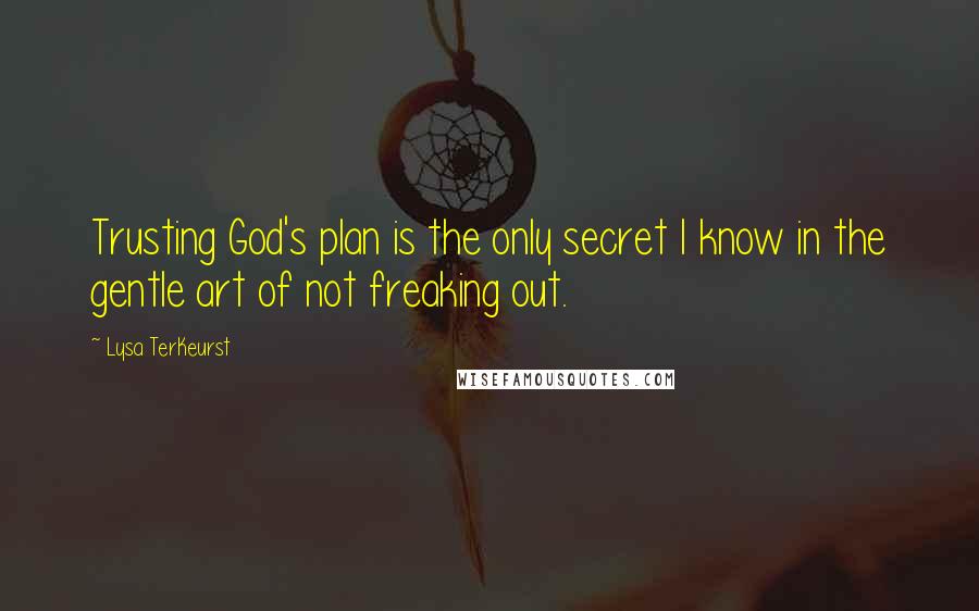 Lysa TerKeurst Quotes: Trusting God's plan is the only secret I know in the gentle art of not freaking out.