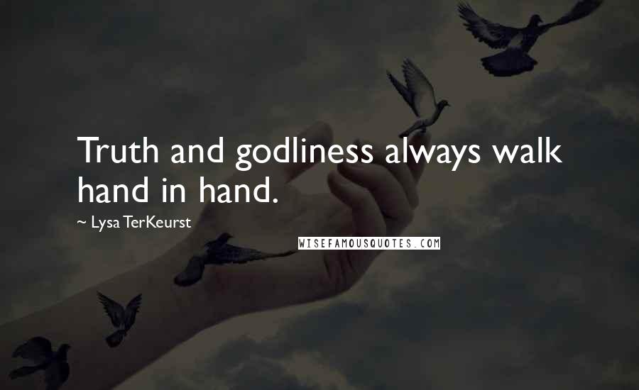 Lysa TerKeurst Quotes: Truth and godliness always walk hand in hand.