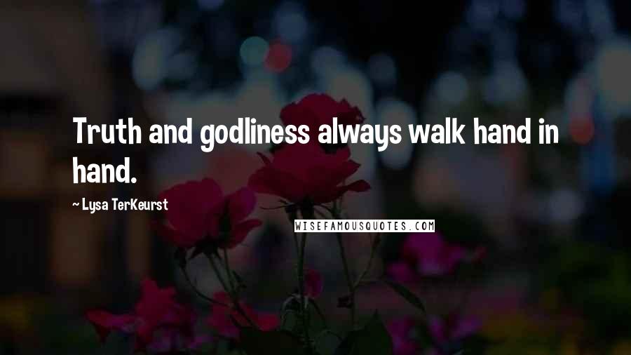 Lysa TerKeurst Quotes: Truth and godliness always walk hand in hand.
