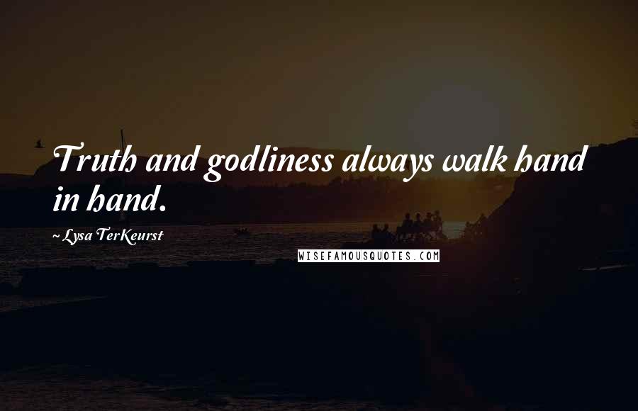 Lysa TerKeurst Quotes: Truth and godliness always walk hand in hand.