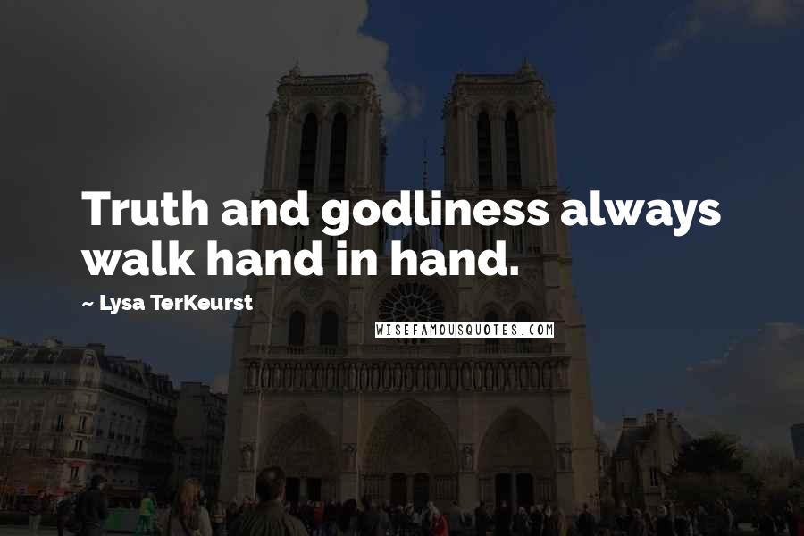 Lysa TerKeurst Quotes: Truth and godliness always walk hand in hand.