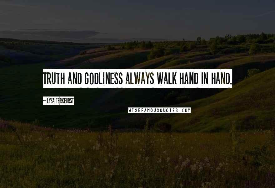Lysa TerKeurst Quotes: Truth and godliness always walk hand in hand.
