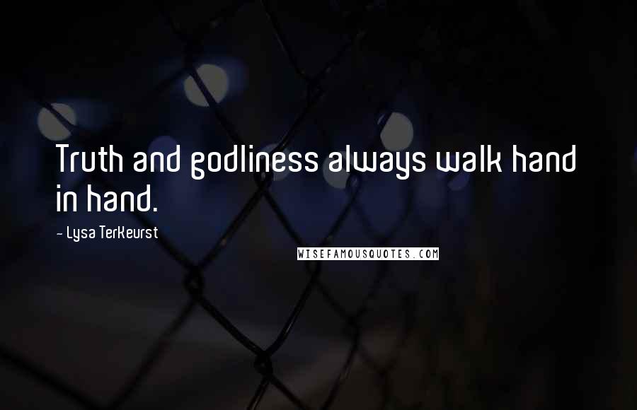 Lysa TerKeurst Quotes: Truth and godliness always walk hand in hand.