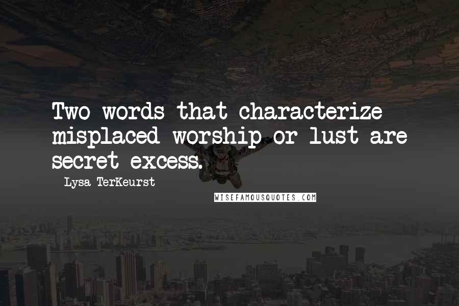 Lysa TerKeurst Quotes: Two words that characterize misplaced worship or lust are secret excess.