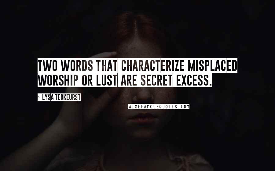 Lysa TerKeurst Quotes: Two words that characterize misplaced worship or lust are secret excess.