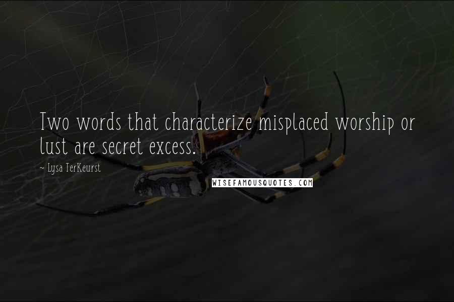 Lysa TerKeurst Quotes: Two words that characterize misplaced worship or lust are secret excess.