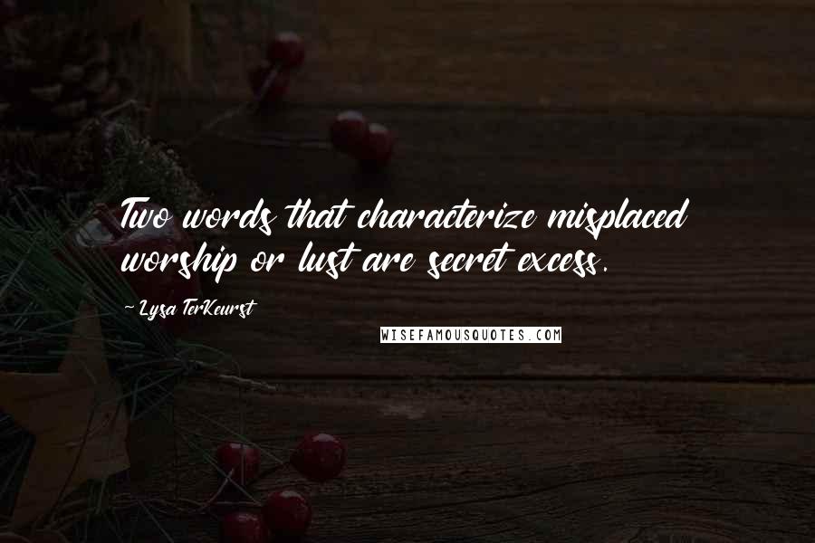 Lysa TerKeurst Quotes: Two words that characterize misplaced worship or lust are secret excess.