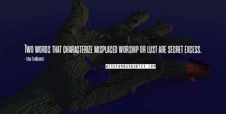 Lysa TerKeurst Quotes: Two words that characterize misplaced worship or lust are secret excess.