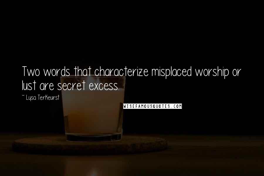 Lysa TerKeurst Quotes: Two words that characterize misplaced worship or lust are secret excess.