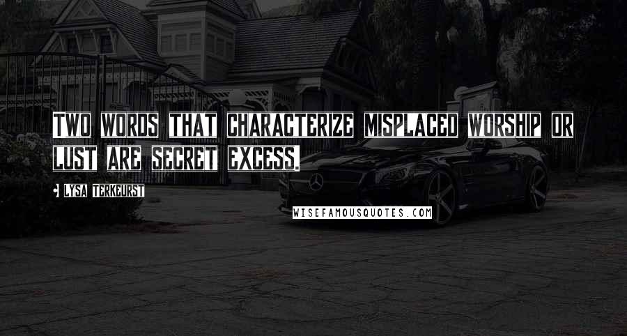 Lysa TerKeurst Quotes: Two words that characterize misplaced worship or lust are secret excess.