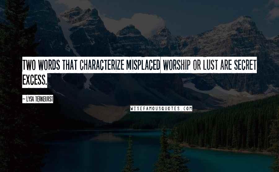 Lysa TerKeurst Quotes: Two words that characterize misplaced worship or lust are secret excess.