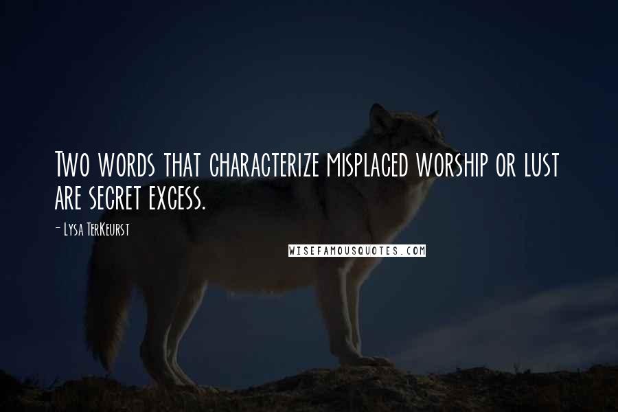 Lysa TerKeurst Quotes: Two words that characterize misplaced worship or lust are secret excess.