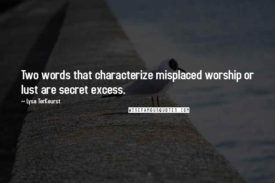 Lysa TerKeurst Quotes: Two words that characterize misplaced worship or lust are secret excess.