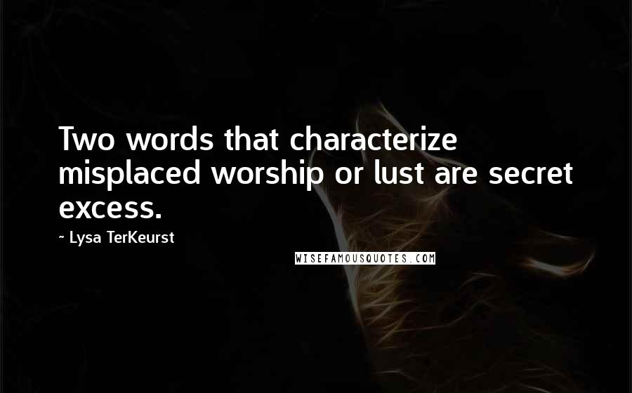 Lysa TerKeurst Quotes: Two words that characterize misplaced worship or lust are secret excess.