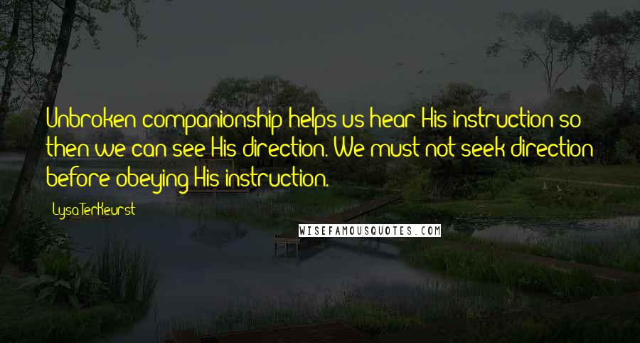 Lysa TerKeurst Quotes: Unbroken companionship helps us hear His instruction so then we can see His direction. We must not seek direction before obeying His instruction.