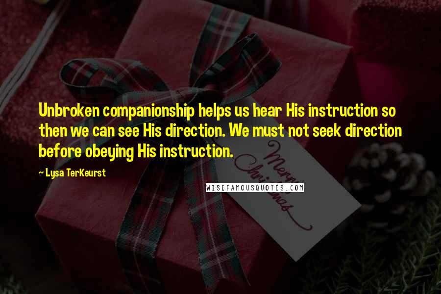 Lysa TerKeurst Quotes: Unbroken companionship helps us hear His instruction so then we can see His direction. We must not seek direction before obeying His instruction.