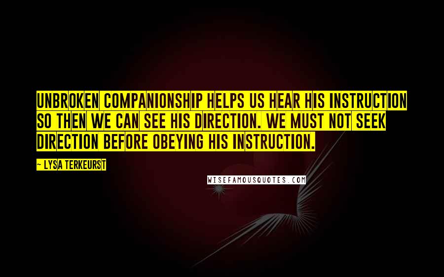 Lysa TerKeurst Quotes: Unbroken companionship helps us hear His instruction so then we can see His direction. We must not seek direction before obeying His instruction.