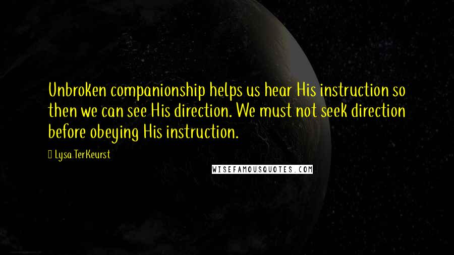 Lysa TerKeurst Quotes: Unbroken companionship helps us hear His instruction so then we can see His direction. We must not seek direction before obeying His instruction.