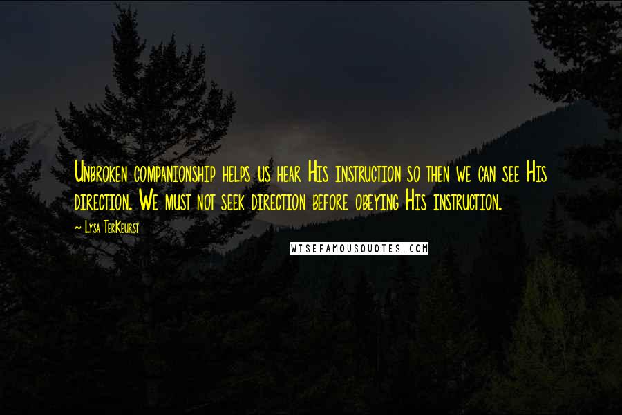 Lysa TerKeurst Quotes: Unbroken companionship helps us hear His instruction so then we can see His direction. We must not seek direction before obeying His instruction.