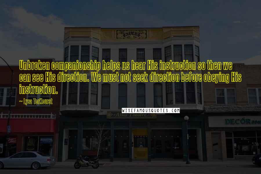 Lysa TerKeurst Quotes: Unbroken companionship helps us hear His instruction so then we can see His direction. We must not seek direction before obeying His instruction.
