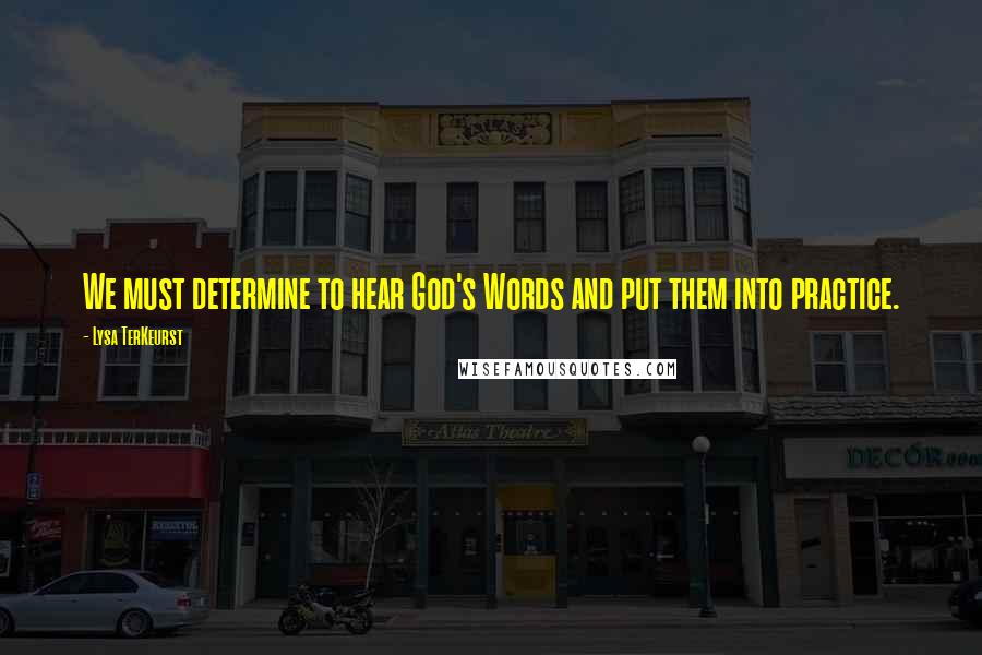 Lysa TerKeurst Quotes: We must determine to hear God's Words and put them into practice.