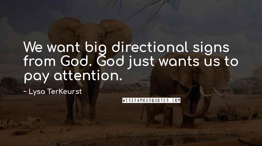 Lysa TerKeurst Quotes: We want big directional signs from God. God just wants us to pay attention.