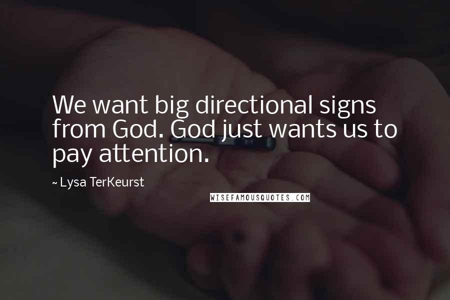 Lysa TerKeurst Quotes: We want big directional signs from God. God just wants us to pay attention.