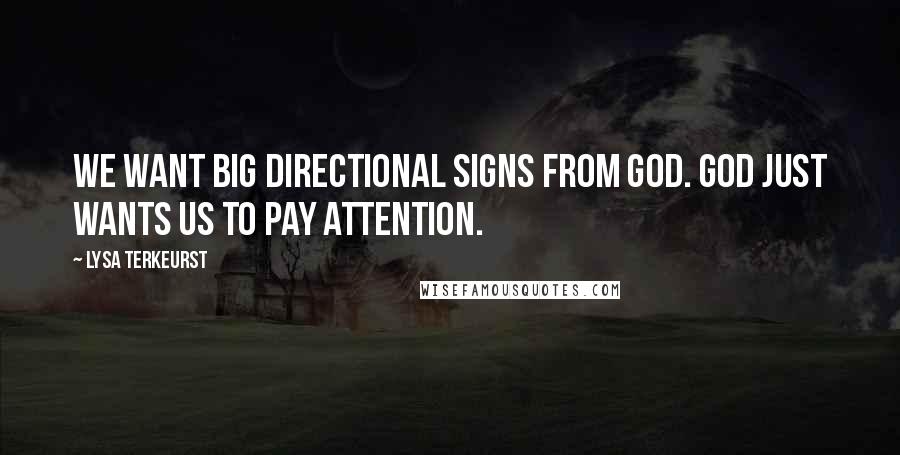 Lysa TerKeurst Quotes: We want big directional signs from God. God just wants us to pay attention.