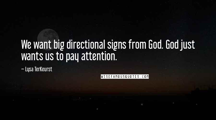 Lysa TerKeurst Quotes: We want big directional signs from God. God just wants us to pay attention.