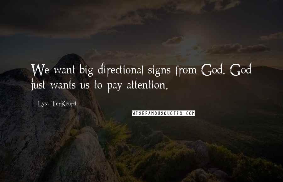 Lysa TerKeurst Quotes: We want big directional signs from God. God just wants us to pay attention.