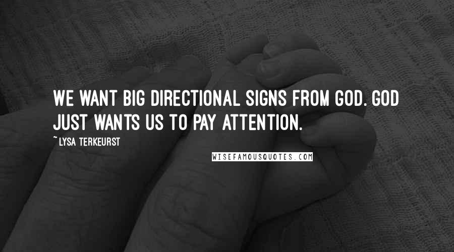 Lysa TerKeurst Quotes: We want big directional signs from God. God just wants us to pay attention.