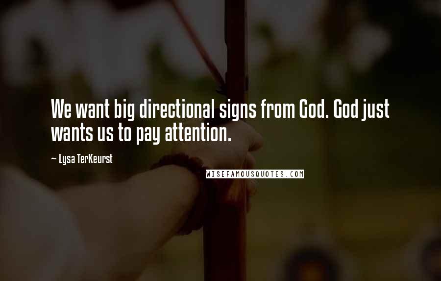 Lysa TerKeurst Quotes: We want big directional signs from God. God just wants us to pay attention.