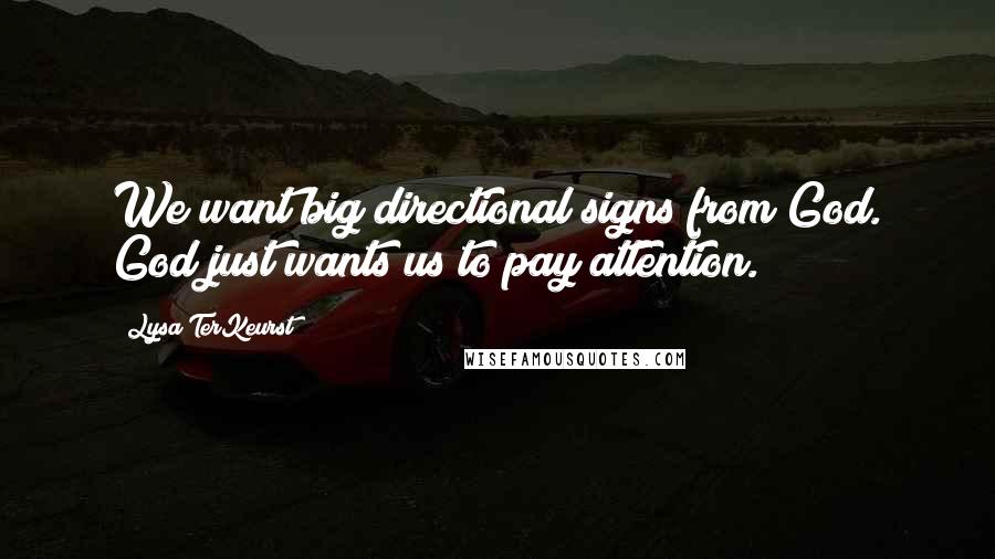 Lysa TerKeurst Quotes: We want big directional signs from God. God just wants us to pay attention.
