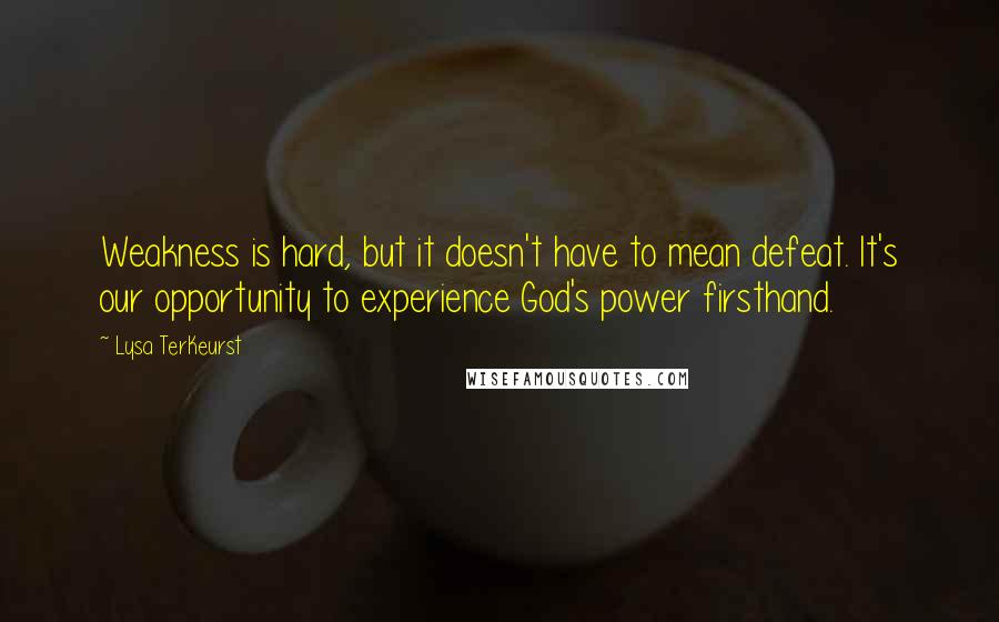 Lysa TerKeurst Quotes: Weakness is hard, but it doesn't have to mean defeat. It's our opportunity to experience God's power firsthand.