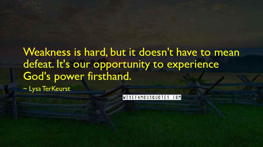 Lysa TerKeurst Quotes: Weakness is hard, but it doesn't have to mean defeat. It's our opportunity to experience God's power firsthand.