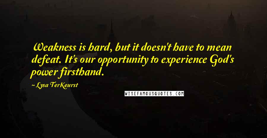 Lysa TerKeurst Quotes: Weakness is hard, but it doesn't have to mean defeat. It's our opportunity to experience God's power firsthand.