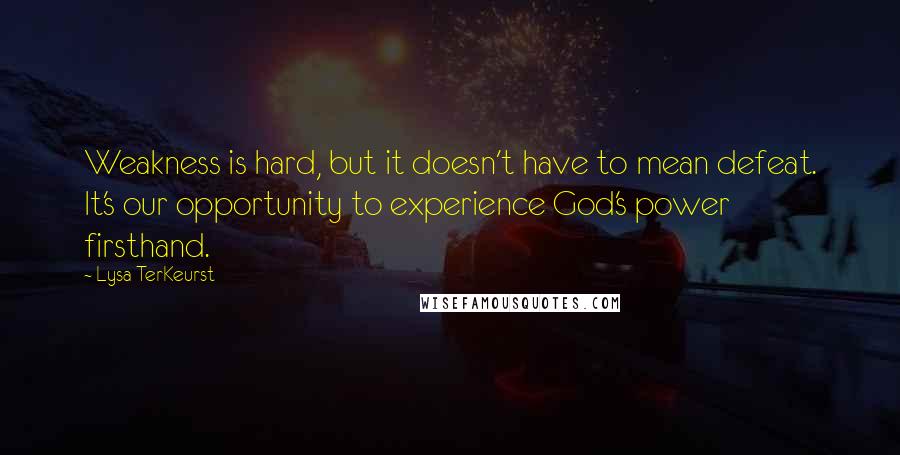 Lysa TerKeurst Quotes: Weakness is hard, but it doesn't have to mean defeat. It's our opportunity to experience God's power firsthand.